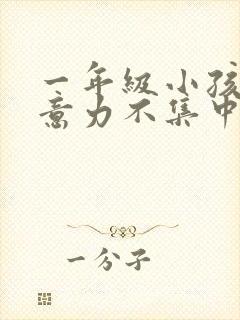 一年级小孩子注意力不集中怎么解决