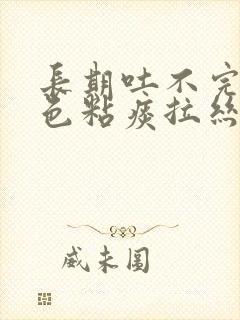 长期吐不完的白色粘痰拉丝