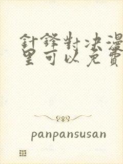 针锋对决漫画哪里可以免费看