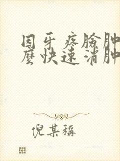 因牙疼脸肿了怎么快速消肿