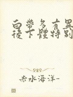 白带多有异味然后下体特别痒