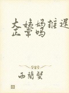 大姨妈推迟七天正常吗