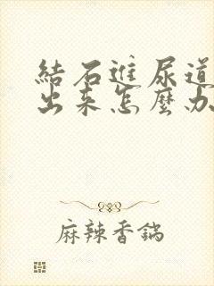 结石进尿道排不出来怎么办