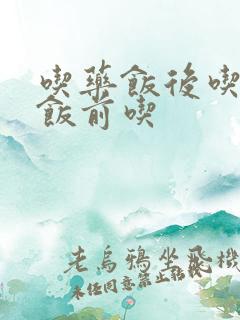 吃药饭后吃还是饭前吃