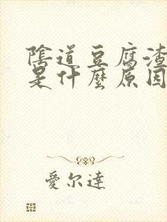 阴道豆腐渣东西是什么原因