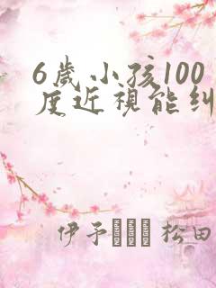 6岁小孩100度近视能纠正过来吗?