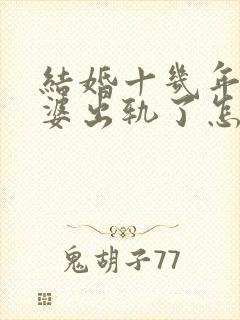 结婚十几年了老婆出轨了怎么办