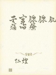 子宫腺腺肌症疼痛治疗