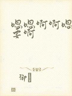 嗯嗯啊啊嗯啊不要啊