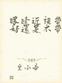 眼睛近视带眼镜好还是不带好