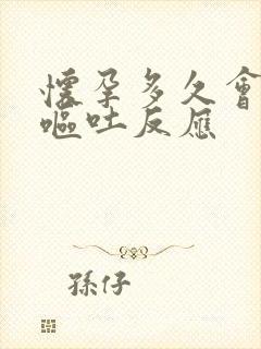 怀孕多久会发生呕吐反应