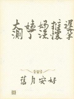 大姨妈推迟八天测了没怀孕怎么回事呢