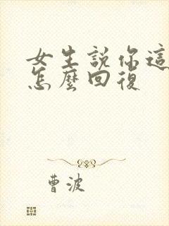 女生说你这么好怎么回复