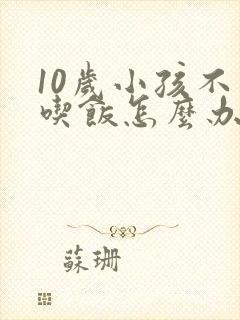 10岁小孩不爱吃饭怎么办