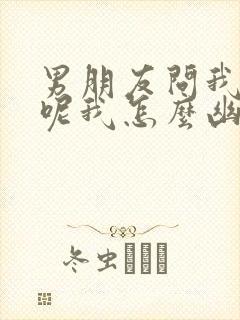 男朋友问我干啥呢我怎么幽默回答