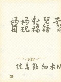 妈妈对儿子的生日祝福语 简短独特