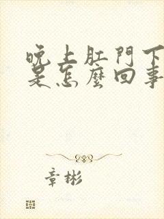 晚上肛门下坠疼是怎么回事