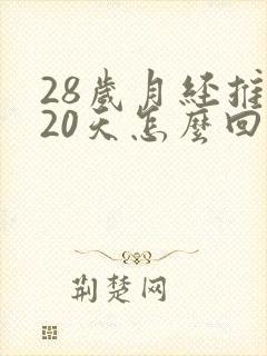 28岁月经推迟20天怎么回事