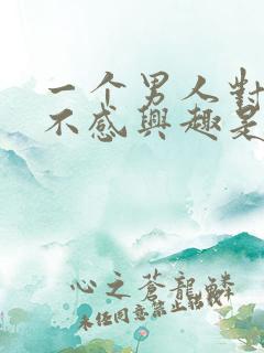 一个男人对女人不感兴趣是什么原因