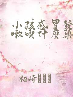 小孩感冒发烧咳嗽吃什么药效果好