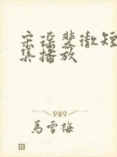 宋瑶裴彻短剧全集播放