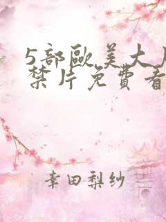 5部欧美大尺度禁片免费看