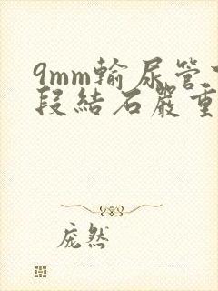 9mm输尿管下段结石严重吗