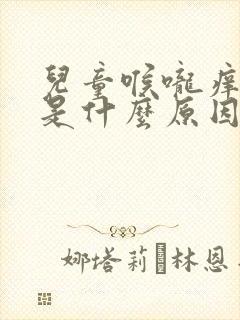 儿童喉咙痒咳嗽是什么原因引起的