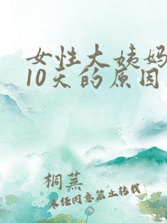 女性大姨妈推迟10天的原因