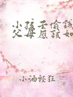 小孩子偷钱撒谎父母应该如何教育