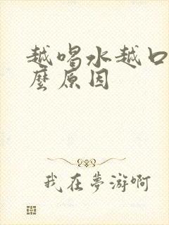 越喝水越口渴什么原因