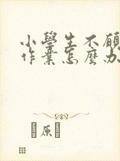 小学生不愿意写作业怎么办