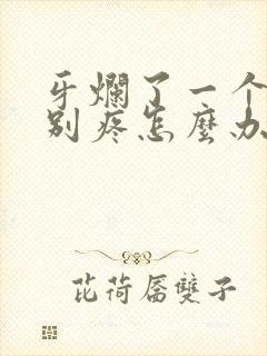 牙烂了一个洞特别疼怎么办缓解