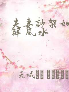 夫妻吵架如何化解 风水