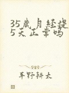 35岁月经提前5天正常吗