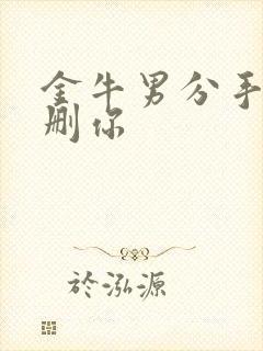 金牛男分手后不删你