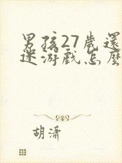 男孩27岁还沉迷游戏怎么办