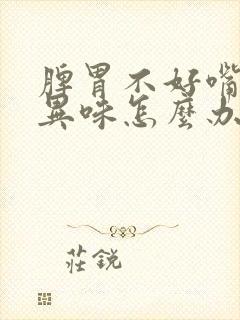 脾胃不好嘴里有异味怎么办