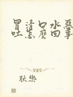 冒清口水恶心想吐怎么回事