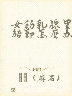 女的乳腺里面有结节怎么办