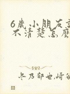 6岁小朋友说话不清楚怎么办