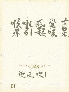 喉咙感觉有东西痒引起咳是什么原因