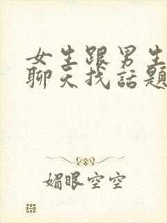 女生跟男生怎么聊天找话题