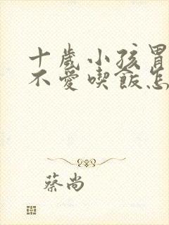 十岁小孩胃口差不爱吃饭怎么办