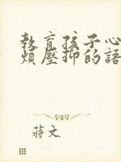 教育孩子心累心烦压抑的语句