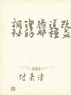 调理肠道改善便秘的哪种益生菌好