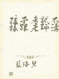 孩子考试不好怎样跟老师沟通