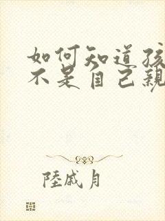 如何知道孩子是不是自己亲生的