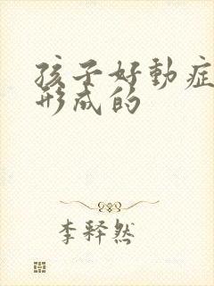 孩子好动症怎么形成的