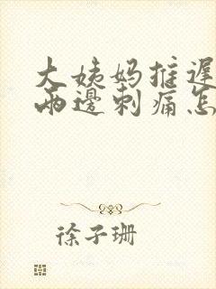 大姨妈推迟腹部两边刺痛怎么回事